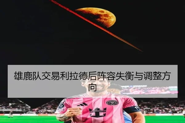 雄鹿队交易利拉德后阵容失衡与调整方向